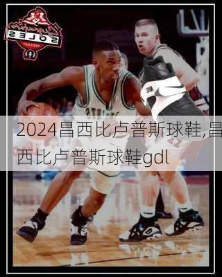 昌西比卢普斯球鞋,昌西比卢普斯球鞋gdl