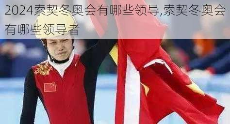索契冬奥会有哪些领导,索契冬奥会有哪些领导者