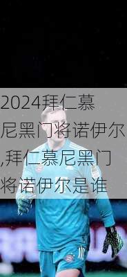 拜仁慕尼黑门将诺伊尔,拜仁慕尼黑门将诺伊尔是谁