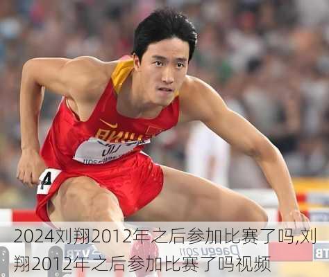 刘翔2012年之后参加比赛了吗,刘翔2012年之后参加比赛了吗视频