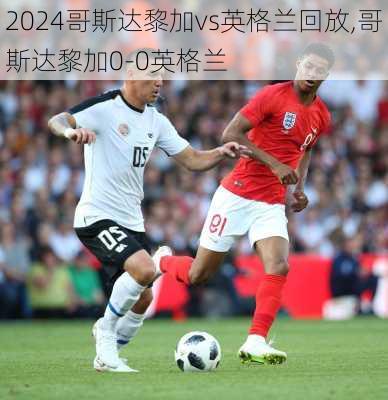 哥斯达黎加vs英格兰回放,哥斯达黎加0-0英格兰