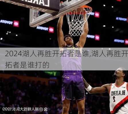 湖人再胜开拓者是谁,湖人再胜开拓者是谁打的
