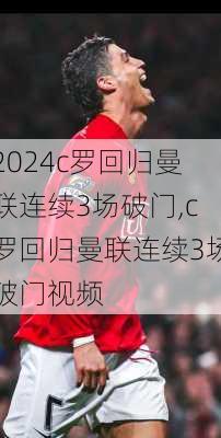 c罗回归曼联连续3场破门,c罗回归曼联连续3场破门视频