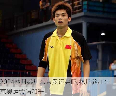 林丹参加东京奥运会吗,林丹参加东京奥运会吗知乎