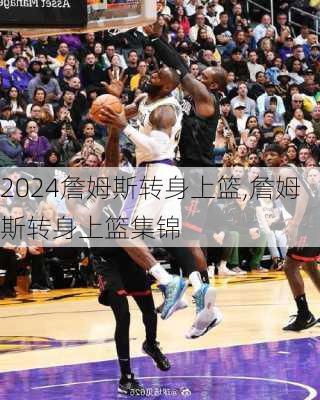 詹姆斯转身上篮,詹姆斯转身上篮集锦