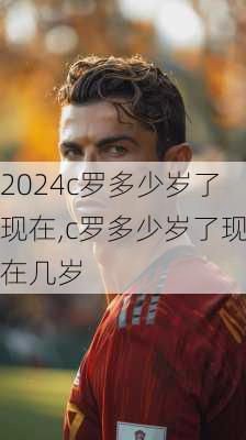 c罗多少岁了现在,c罗多少岁了现在几岁