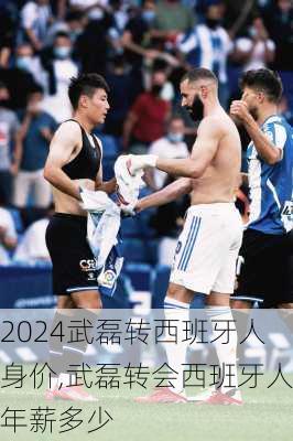 武磊转西班牙人身价,武磊转会西班牙人年薪多少