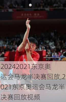 2021东京奥运会马龙半决赛回放,2021东京奥运会马龙半决赛回放视频