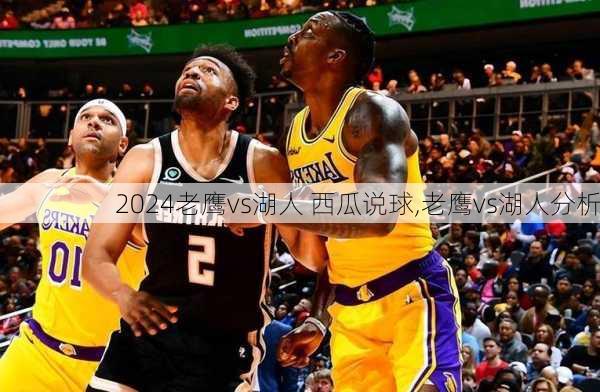 老鹰vs湖人 西瓜说球,老鹰vs湖人分析