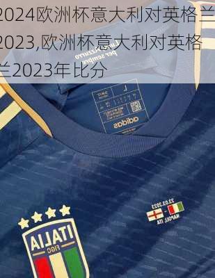 欧洲杯意大利对英格兰2023,欧洲杯意大利对英格兰2023年比分