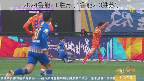 鲁能2:0胜苏宁,鲁能2-0胜苏宁