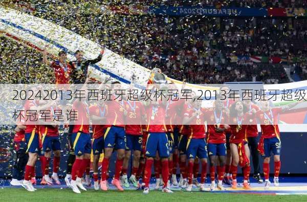2013年西班牙超级杯冠军,2013年西班牙超级杯冠军是谁