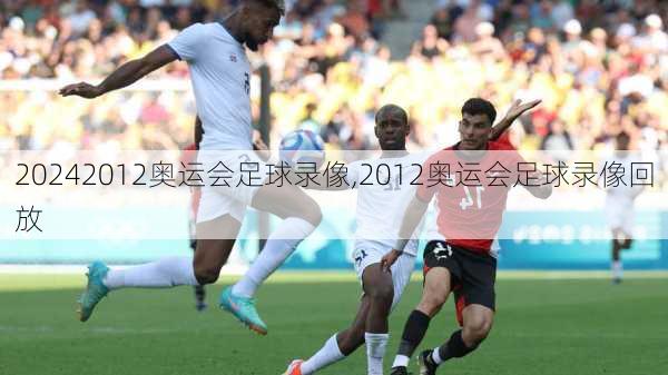 2012奥运会足球录像,2012奥运会足球录像回放