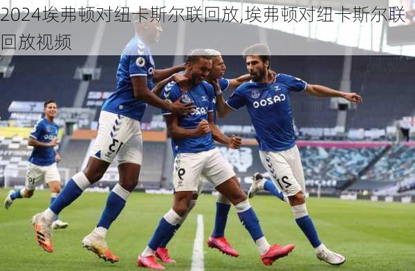埃弗顿对纽卡斯尔联回放,埃弗顿对纽卡斯尔联回放视频