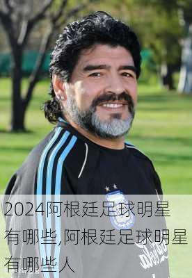 阿根廷足球明星有哪些,阿根廷足球明星有哪些人