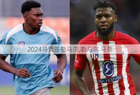 马竞签勒马尔,勒马尔 马竞