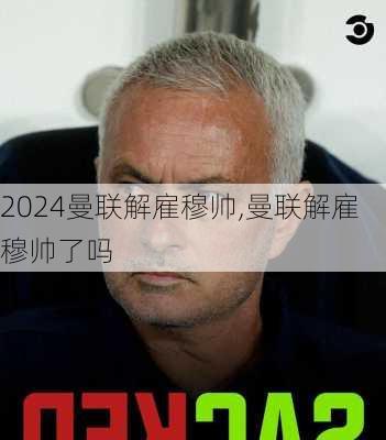曼联解雇穆帅,曼联解雇穆帅了吗