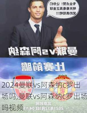 曼联vs阿森纳c罗出场吗,曼联vs阿森纳c罗出场吗视频