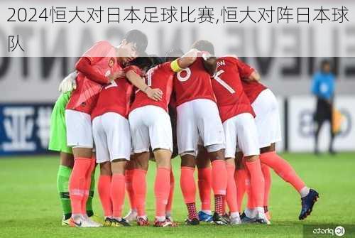 恒大对日本足球比赛,恒大对阵日本球队