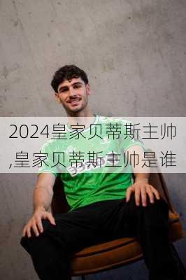 皇家贝蒂斯主帅,皇家贝蒂斯主帅是谁
