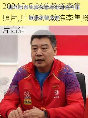 乒乓球总教练李隼照片,乒乓球总教练李隼照片高清