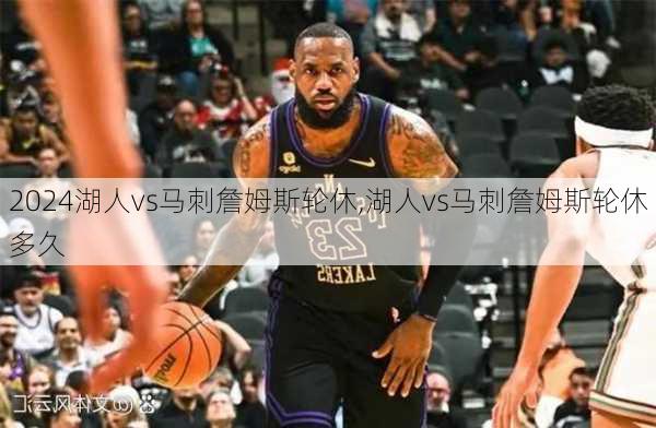 湖人vs马刺詹姆斯轮休,湖人vs马刺詹姆斯轮休多久
