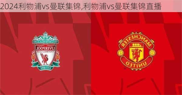 利物浦vs曼联集锦,利物浦vs曼联集锦直播