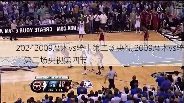 2009魔术vs骑士第二场央视,2009魔术vs骑士第二场央视第四节