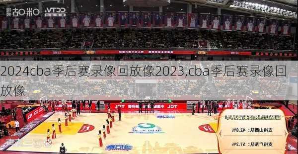 cba季后赛录像回放像2023,cba季后赛录像回放像