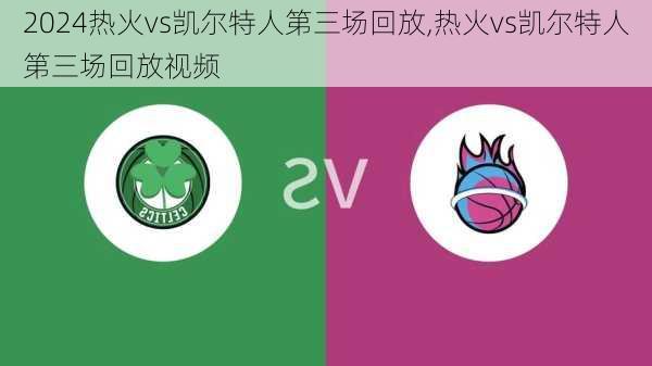 热火vs凯尔特人第三场回放,热火vs凯尔特人第三场回放视频
