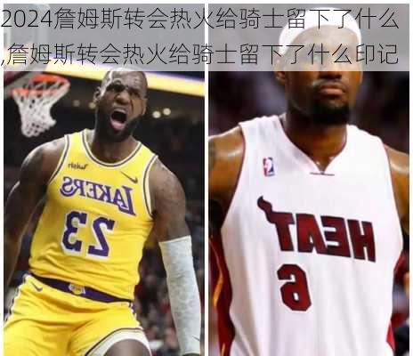 詹姆斯转会热火给骑士留下了什么,詹姆斯转会热火给骑士留下了什么印记