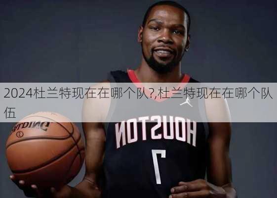 杜兰特现在在哪个队?,杜兰特现在在哪个队伍
