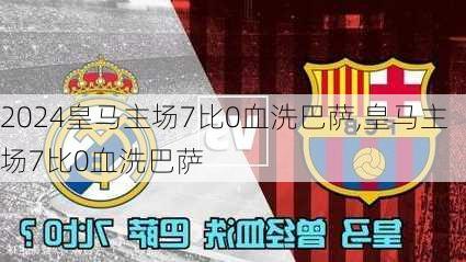 皇马主场7比0血洗巴萨,皇马主场7比0血洗巴萨
