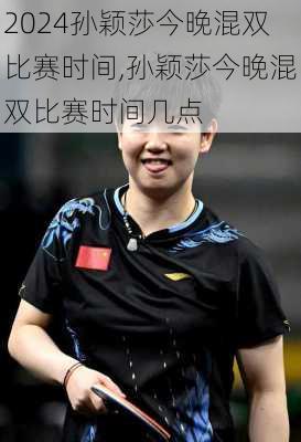 孙颖莎今晚混双比赛时间,孙颖莎今晚混双比赛时间几点