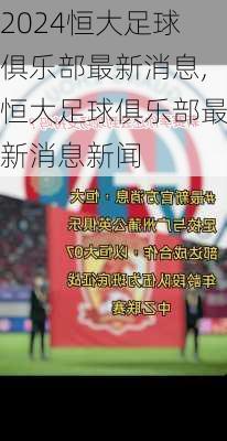 恒大足球俱乐部最新消息,恒大足球俱乐部最新消息新闻