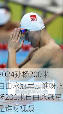 孙杨200米自由泳冠军是谁呀,孙杨200米自由泳冠军是谁呀视频