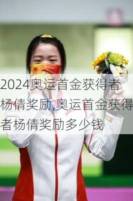 奥运首金获得者杨倩奖励,奥运首金获得者杨倩奖励多少钱