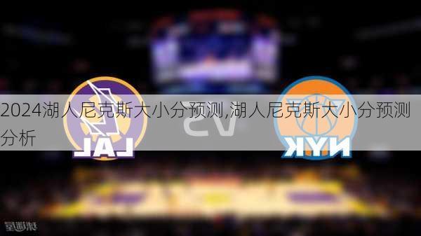 湖人尼克斯大小分预测,湖人尼克斯大小分预测分析