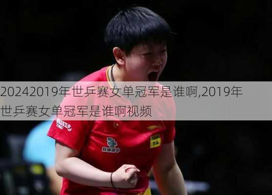 2019年世乒赛女单冠军是谁啊,2019年世乒赛女单冠军是谁啊视频