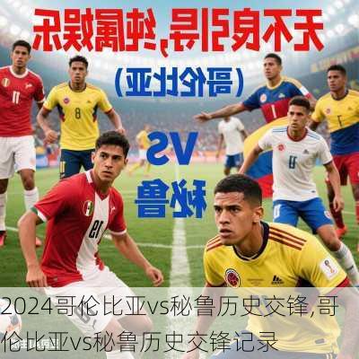哥伦比亚vs秘鲁历史交锋,哥伦比亚vs秘鲁历史交锋记录
