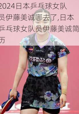 日本乒乓球女队员伊藤美诚哪去了,日本乒乓球女队员伊藤美诚简历