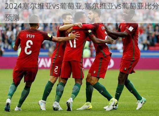 塞尔维亚vs葡萄亚,塞尔维亚vs葡萄亚比分预测