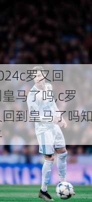 c罗又回到皇马了吗,c罗又回到皇马了吗知乎