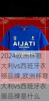 欧洲杯意大利vs西班牙衣服品牌,欧洲杯意大利vs西班牙衣服品牌是什么