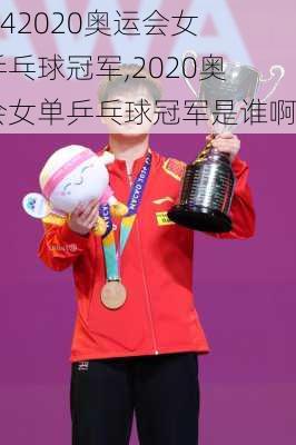 2020奥运会女单乒乓球冠军,2020奥运会女单乒乓球冠军是谁啊
