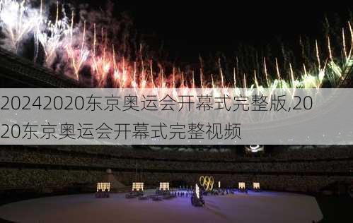2020东京奥运会开幕式完整版,2020东京奥运会开幕式完整视频