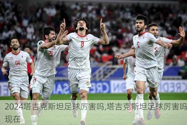 塔吉克斯坦足球厉害吗,塔吉克斯坦足球厉害吗现在