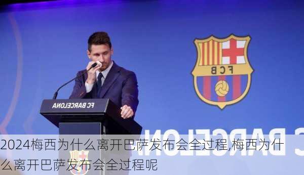 梅西为什么离开巴萨发布会全过程,梅西为什么离开巴萨发布会全过程呢