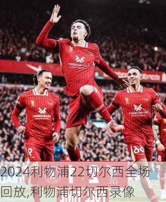 利物浦22切尔西全场回放,利物浦切尔西录像