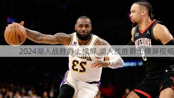 湖人战胜爵士横屏,湖人战胜爵士横屏视频